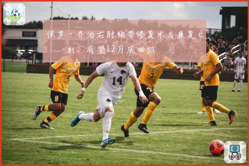 保罗·乔治右肘韧带修复术后康复顺利，有望12月底回归