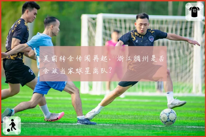 吴前转会传闻再起，浙江稠州是否会放当家球星离队？