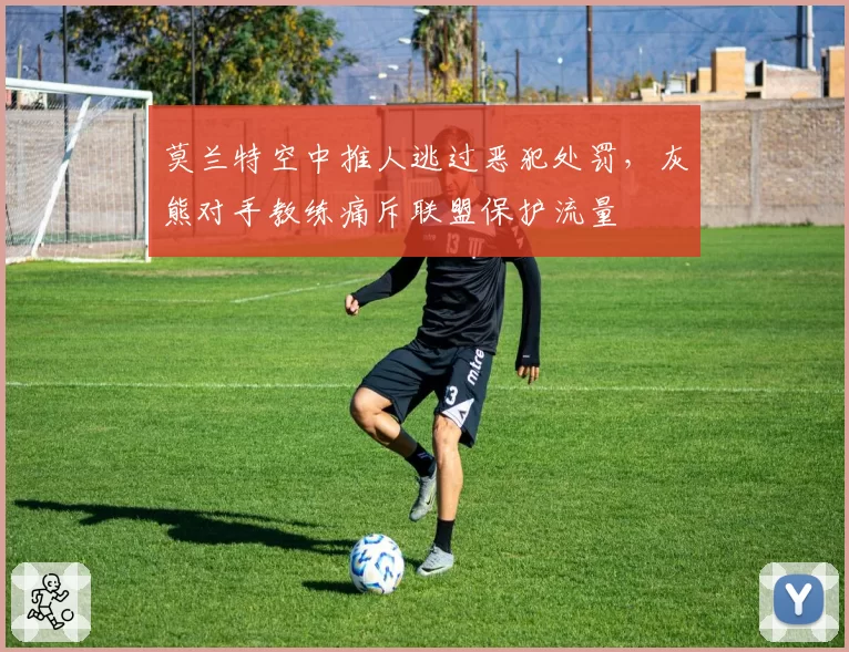 莫兰特空中推人逃过恶犯处罚,灰熊对手教练痛斥联盟保护流量