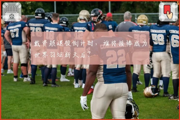 戴资颖退役倒计时，谁将接棒成为世界羽坛新天后？