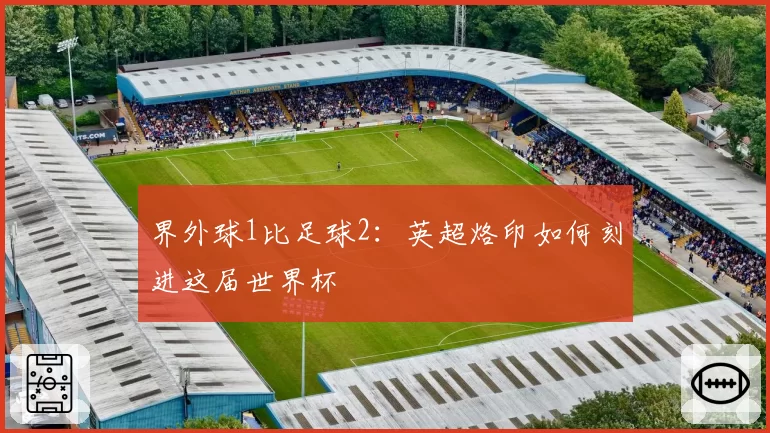 界外球1比足球2：英超烙印如何刻进这届世界杯