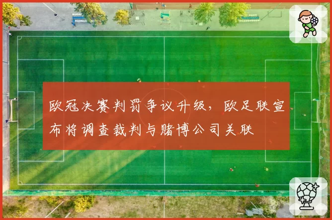 欧冠决赛判罚争议升级，欧足联宣布将调查裁判与赌博公司关联