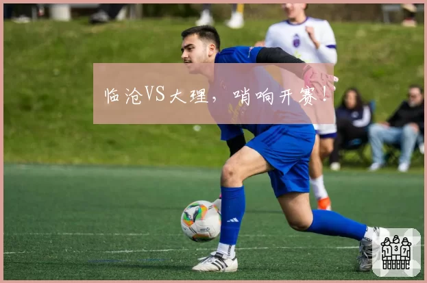 临沧VS大理,哨响开赛!